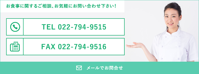 お食事に関するご相談、お気軽にお問い合わせ下さい！TEL022-794-9515 FAX 022-794-9516