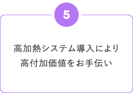 高加熱システム導入により高付加価値をお手伝い